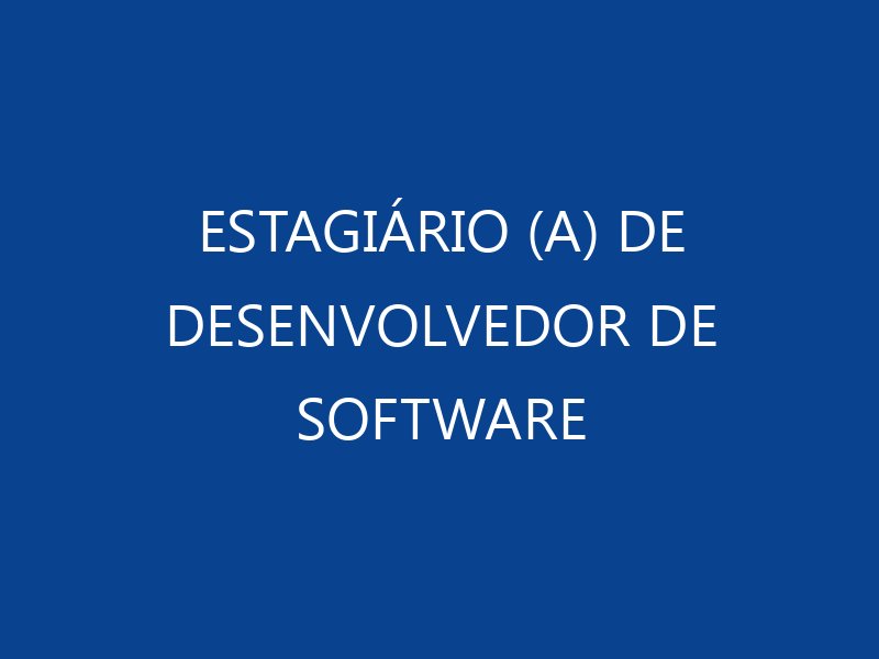 ESTAGIÁRIO (A) DE DESENVOLVEDOR DE SOFTWARE - JOVEM APRENDIZ E ESTÁGIO